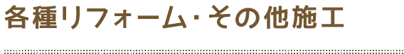 各種リフォーム・その他施工
